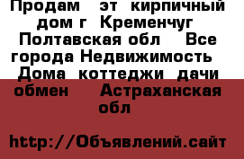 Продам 3-эт. кирпичный дом г. Кременчуг, Полтавская обл. - Все города Недвижимость » Дома, коттеджи, дачи обмен   . Астраханская обл.